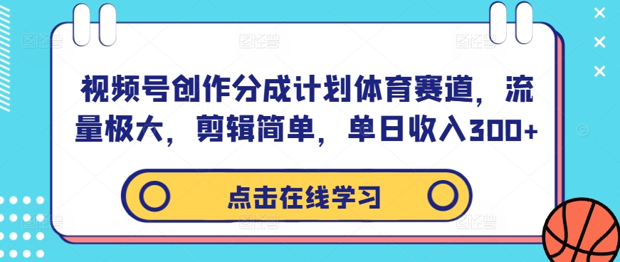 视频号创作分成计划体育赛道，流量极大，剪辑简单，单日收入300+-众合网