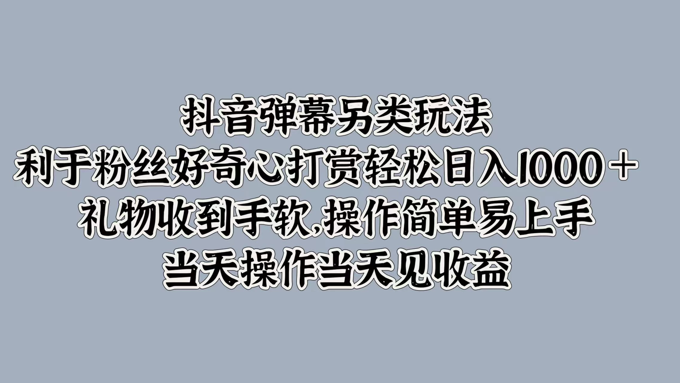 抖音弹幕另类玩法，利于粉丝好奇心打赏轻松日入1000＋ 礼物收到手软，操作简单易上手，当天操作当天见收益-众合网