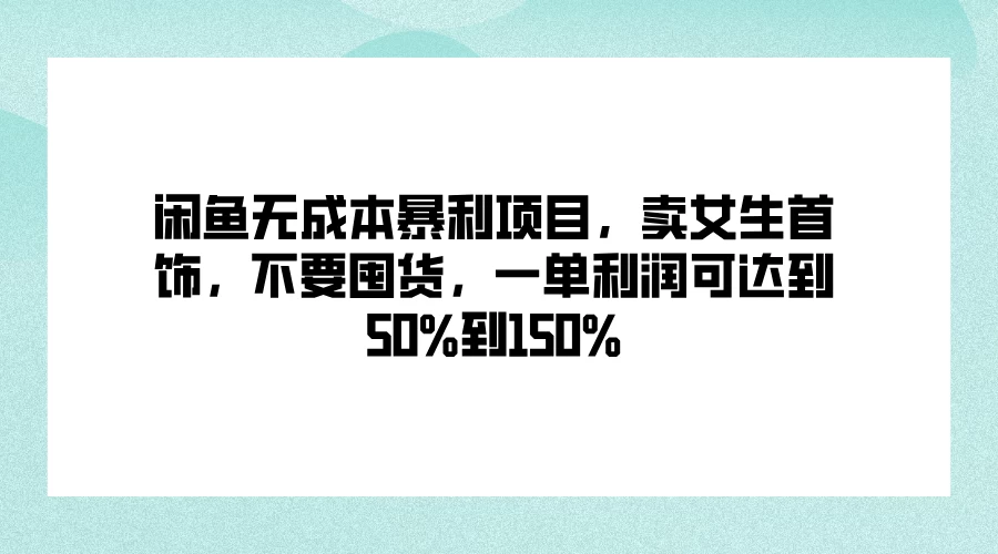 闲鱼无成本暴利项目，卖女生首饰，不要囤货，一单利润可达到50%到150%-众合网