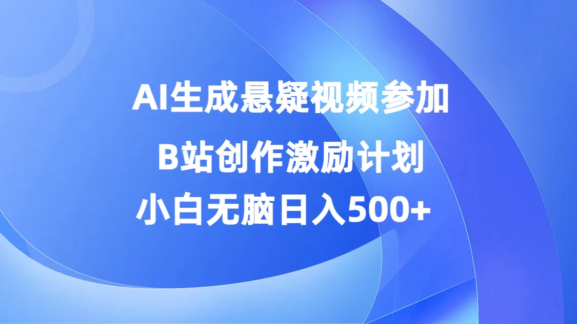AI生成悬疑视频参加B站创作激励计划，小白无脑日入500+-众合网