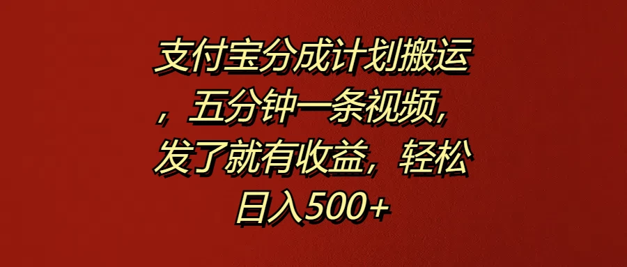 支付宝分成计划搬运，五分钟一条视频，发了就有收益，轻松日入500+-众合网
