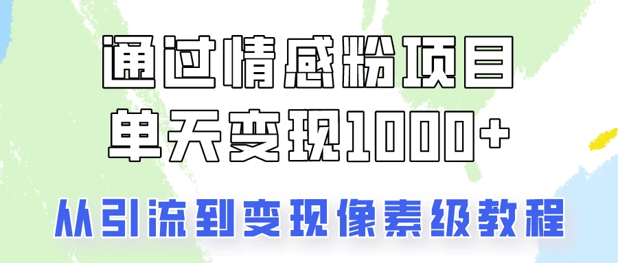 关于情感粉变现项目，我是怎么做到单天赚1000+的？从引流到变现像素级教程-众合网