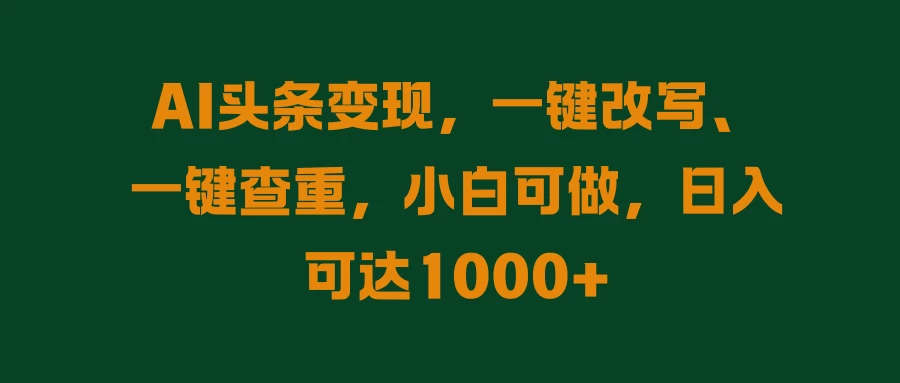 AI头条变现，一键改写、一键查重，小白可做，日入可达1000+-众合网
