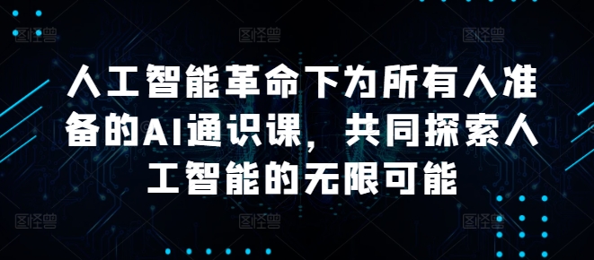 人工智能革命下为所有人准备的AI通识课，共同探索人工智能的无限可能-众合网