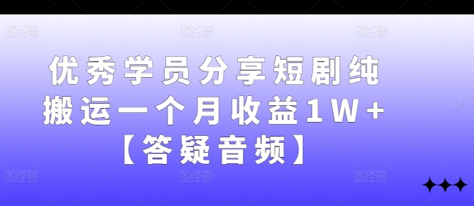 优秀学员分享短剧纯搬运一个月收益1W+【答疑音频】-众合网