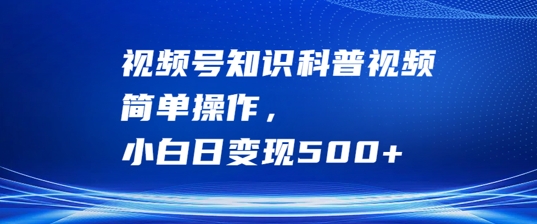 视频号知识科普视频，简单操作，小白日变现500+【揭秘】-众合网