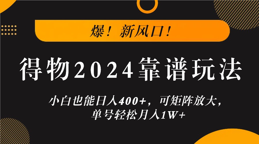 爆！新风口！小白也能日入400+，得物2024靠谱玩法，可矩阵放大，单号轻松月入1W+-众合网