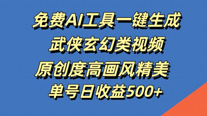 免费AI工具一键生成武侠玄幻类视频，原创度高画风精美，单号日收益几张【揭秘】-众合网
