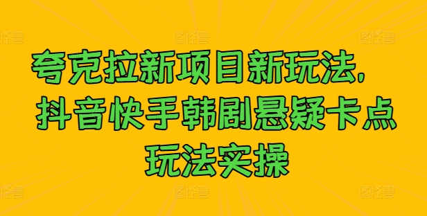 夸克拉新项目新玩法， 抖音快手韩剧悬疑卡点玩法实操-众合网