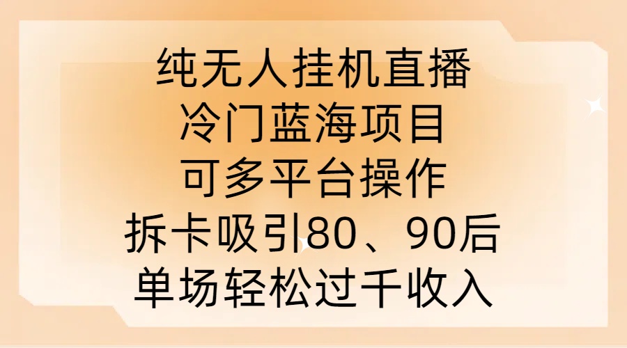 纯无人挂JI直播，冷门蓝海项目，可多平台操作，拆卡吸引80、90后，单场轻松过千收入【揭秘】-众合网