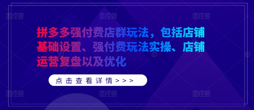 拼多多强付费店群玩法，包括店铺基础设置、强付费玩法实操、店铺运营复盘以及优化-众合网
