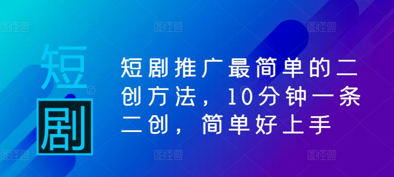短剧推广最简单的二创方法，10分钟一条二创，简单好上手-众合网