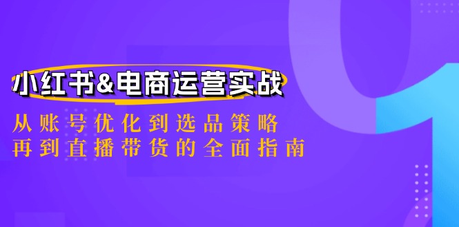 小红书&电商运营实战：从账号优化到选品策略，再到直播带货的全面指南-众合网