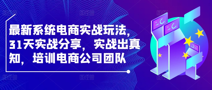 最新系统电商实战玩法，31天实战分享，实战出真知，培训电商公司团队-众合网