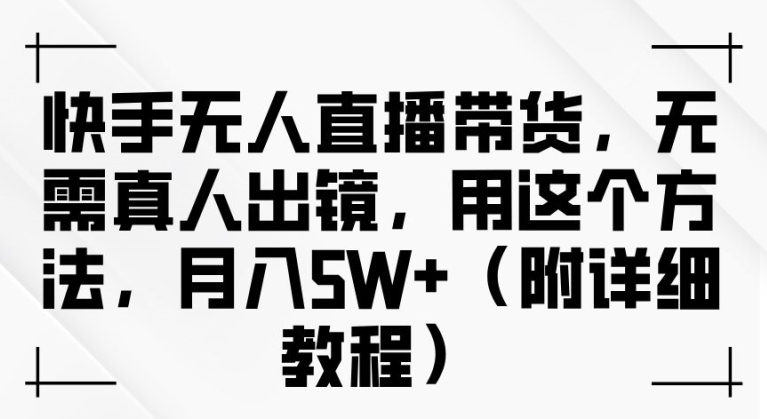 快手无人直播带货，无需真人出镜，用这个方法，月入过万(附详细教程)【揭秘】-众合网