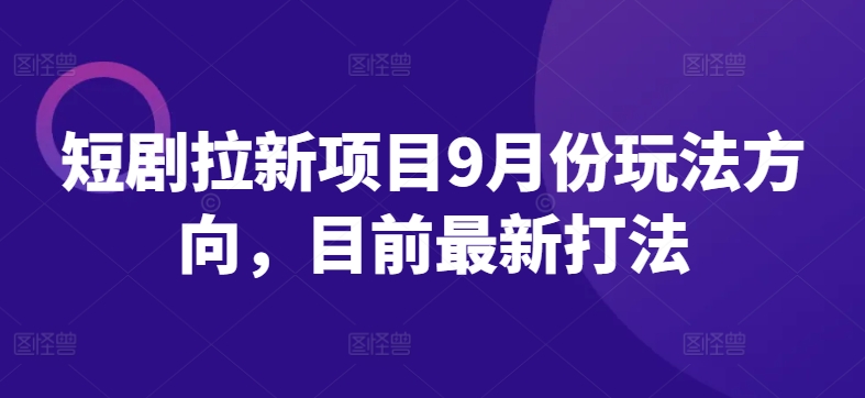 短剧拉新项目9月份玩法方向，目前最新打法-众合网