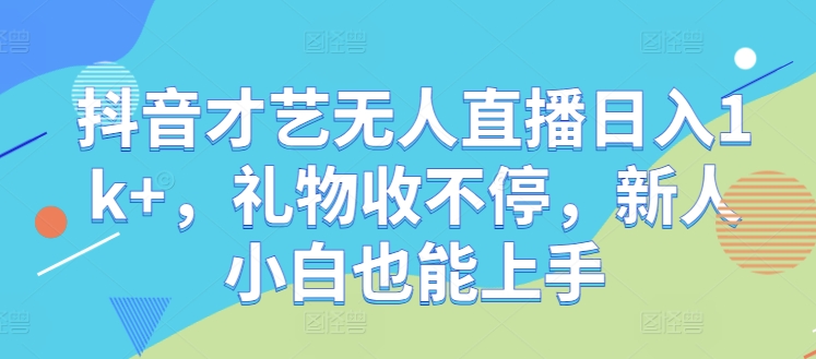 抖音才艺无人直播日入1k+，礼物收不停，新人小白也能上手【揭秘】-众合网