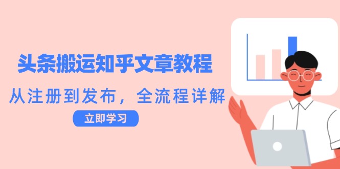 头条搬运知乎文章教程：从注册到发布，全流程详解-众合网