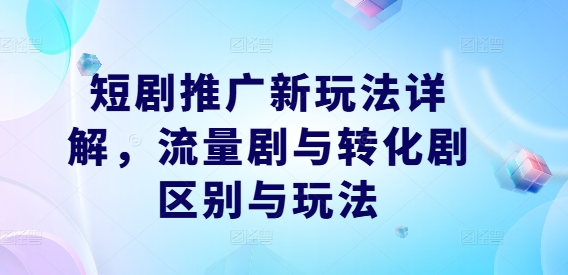 短剧推广新玩法详解，流量剧与转化剧区别与玩法-众合网