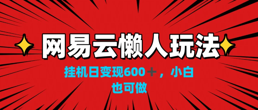 网易云懒人玩法，挂机日变现600+，小白也能做-众合网