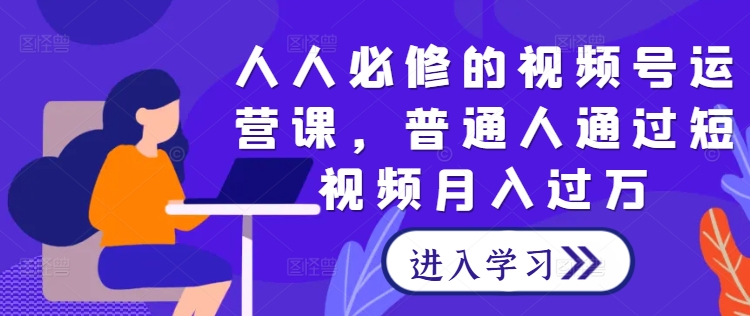 人人必修的视频号运营课，普通人通过短视频月入过万-众合网