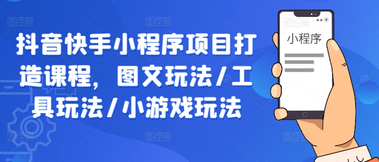 抖音快手小程序项目打造课程，图文玩法/工具玩法/小游戏玩法-众合网