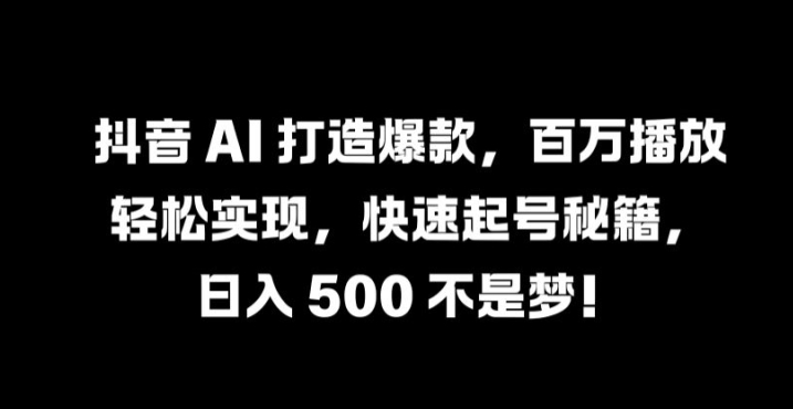 抖音 AI 打造爆款，百万播放轻松实现，快速起号秘籍【揭秘】-众合网
