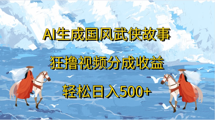 AI生成国风武侠故事，狂撸视频分成收益，轻松日入500+-众合网