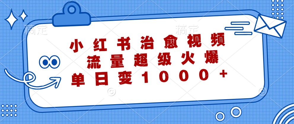 小红书治愈视频，流量超级火爆，单日变现1000+-众合网