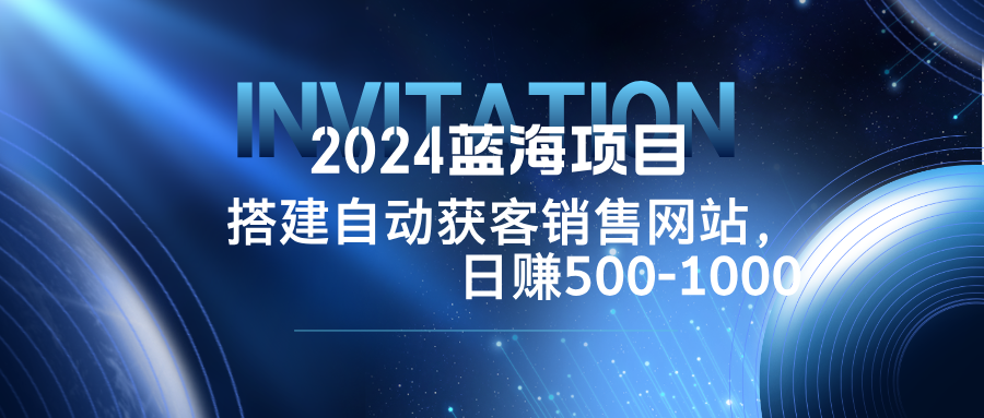 2024蓝海项目，搭建销售网站，自动获客，日赚500-1000-众合网