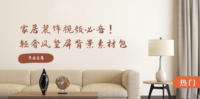 家居装饰视频必备！轻奢风竖屏背景素材包，含清晰、中间虚化、全屏虚化-众合网
