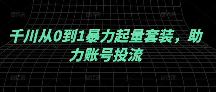 千川从0到1暴力起量套装，助力账号投流-众合网