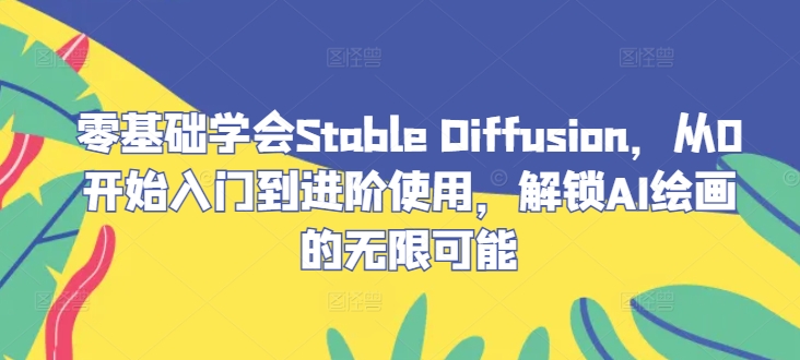 零基础学会Stable Diffusion，从0开始入门到进阶使用，解锁AI绘画的无限可能-众合网