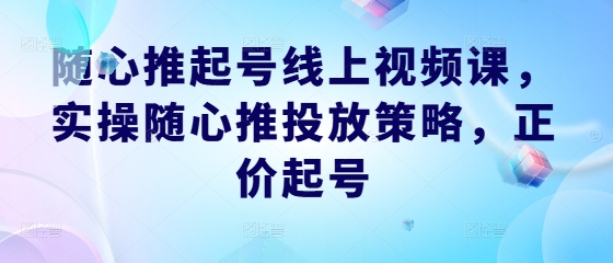 随心推起号线上视频课，实操随心推投放策略，正价起号-众合网