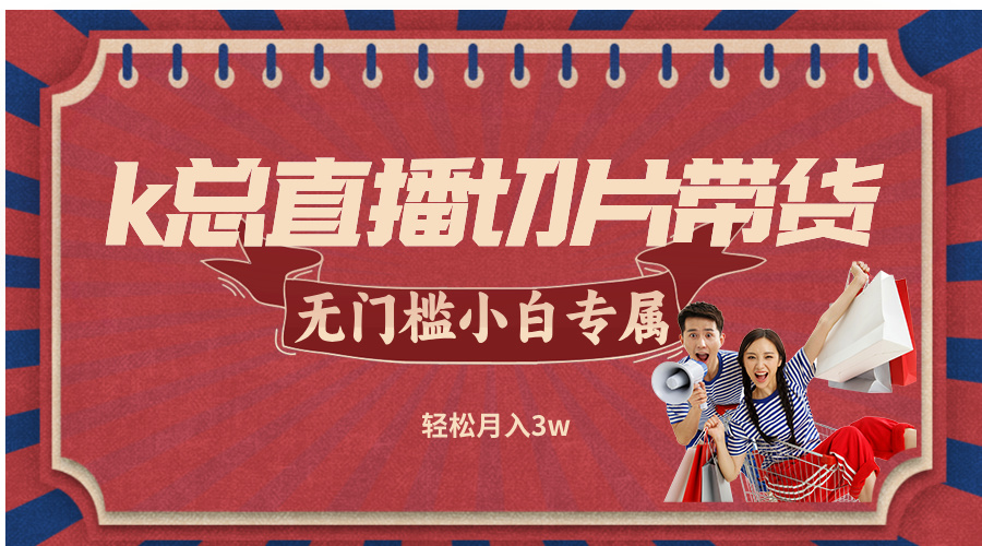 k总直播切片带货，无需授权，无门槛小白轻松月入3w-众合网
