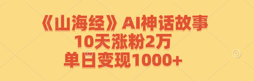 《山海经》AI神话故事，10天涨粉2万，单日变现1000+-众合网