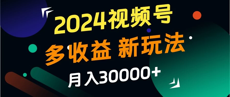 2024视频号多收益新玩法，月入3w+，新手小白都能简单上手！-众合网
