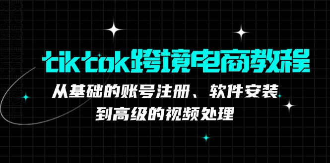（12782期）tiktok跨境电商教程：从基础的账号注册、软件安装，到高级的视频处理-众合网