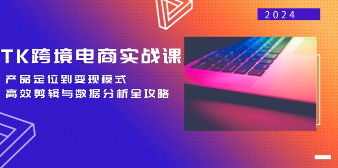 （12783期）TK跨境电商实战课：产品定位到变现模式，高效剪辑与数据分析全攻略-众合网