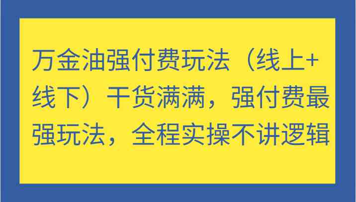 万金油强付费玩法（线上+线下）干货满满，强付费最强玩法，全程实操不讲逻辑-众合网