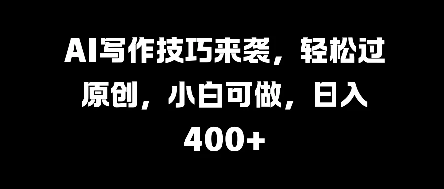 AI写作技巧来袭，轻松过原创，小白可做，日入400+-众合网
