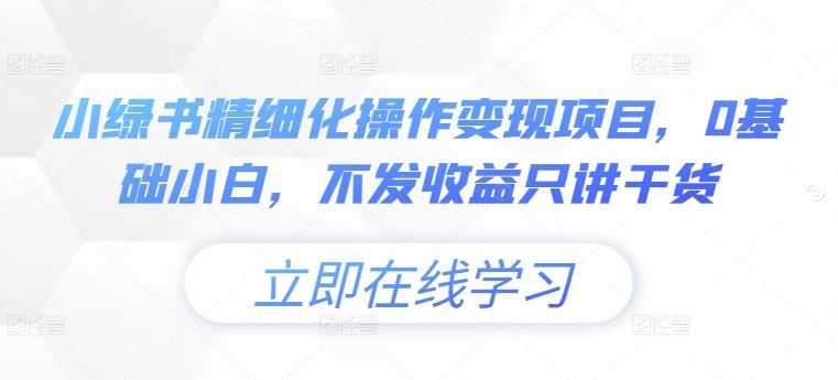 小绿书精细化操作变现项目，0基础小白，不发收益只讲干货-众合网