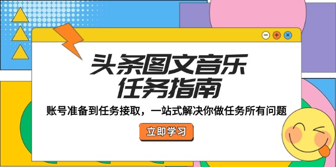 （12797期）头条图文音乐任务指南：账号准备到任务接取，一站式解决你做任务所有问题-众合网