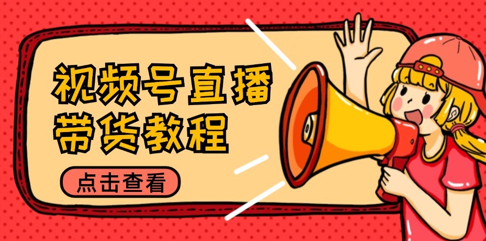 视频号直播带货教程：选品思路与话术拆解/掌握多种带货套路/提升直播效果-众合网