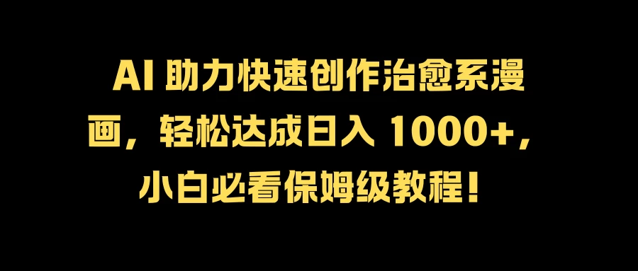 AI 助力快速创作治愈系漫画，轻松达成日入 1000+，小白必看保姆级教程！-众合网