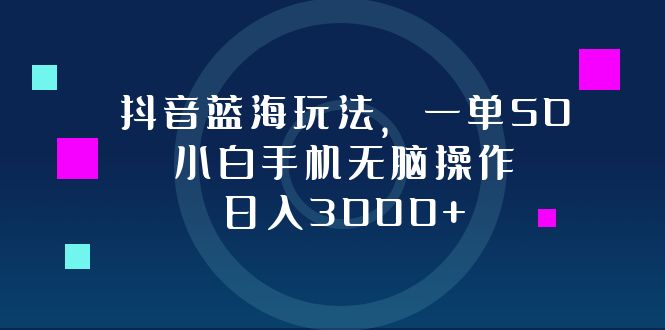 （12807期）抖音蓝海玩法，一单50，小白手机无脑操作，日入3000+-众合网