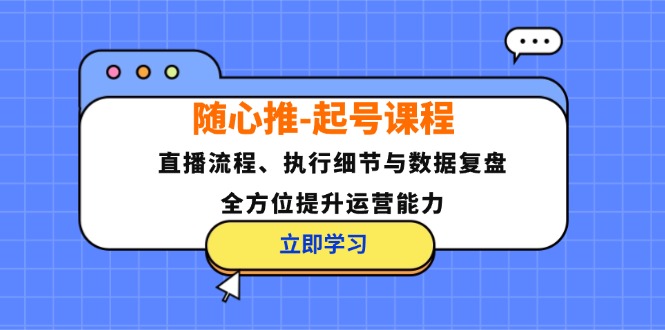 （12801期）随心推-起号课程：直播流程、执行细节与数据复盘，全方位提升运营能力-众合网