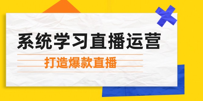 （12802期）系统学习直播运营：掌握起号方法、主播能力、小店随心推，打造爆款直播-众合网