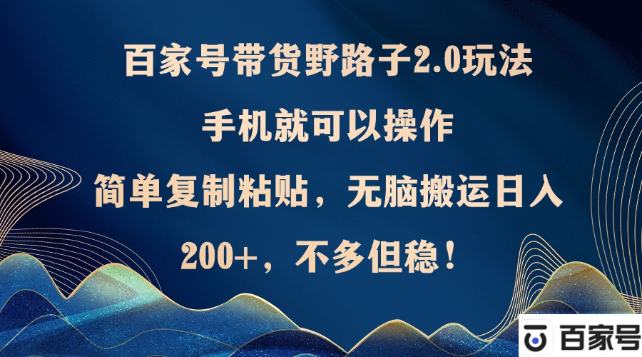 （12804期）百家号带货野路子2.0玩法，手机就可以操作，简单复制粘贴，无脑搬运日…-众合网