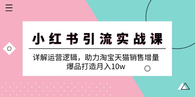 （12809期）小红书引流实战课：详解运营逻辑，助力淘宝天猫销售增量，爆品打造月入10w-众合网